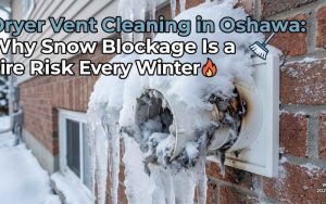 Dryer Vent Cleaning in Oshawa Why Snow Blockage Is a Fire Risk Every Winter